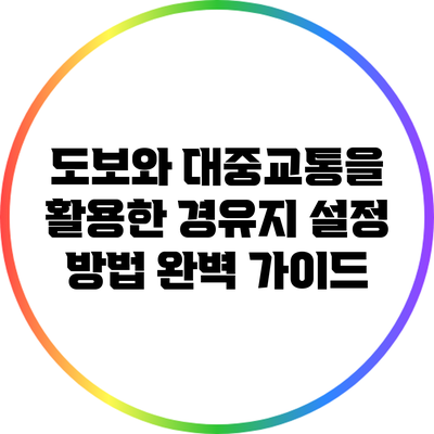 도보와 대중교통을 활용한 경유지 설정 방법 완벽 가이드