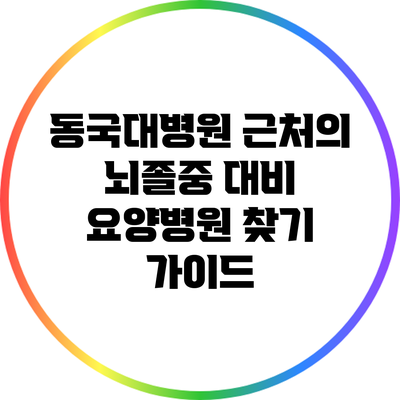 동국대병원 근처의 뇌졸중 대비 요양병원 찾기 가이드