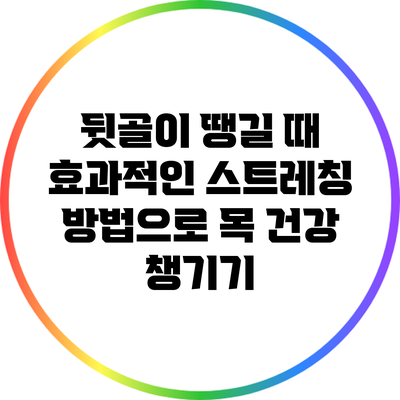 뒷골이 땡길 때 효과적인 스트레칭 방법으로 목 건강 챙기기