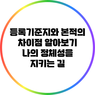 등록기준지와 본적의 차이점 알아보기: 나의 정체성을 지키는 길