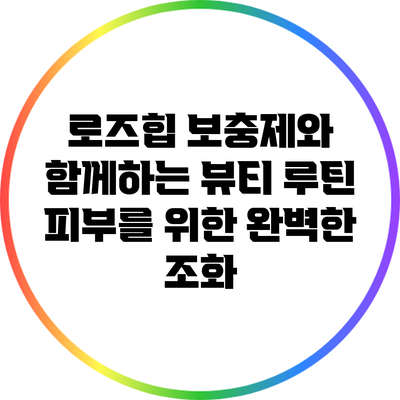로즈힙 보충제와 함께하는 뷰티 루틴: 피부를 위한 완벽한 조화
