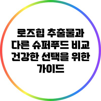 로즈힙 추출물과 다른 슈퍼푸드 비교: 건강한 선택을 위한 가이드