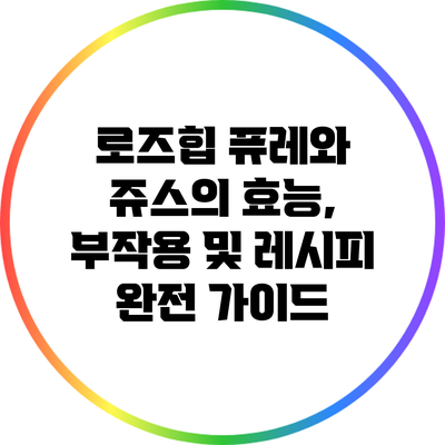 로즈힙 퓨레와 쥬스의 효능, 부작용 및 레시피 완전 가이드