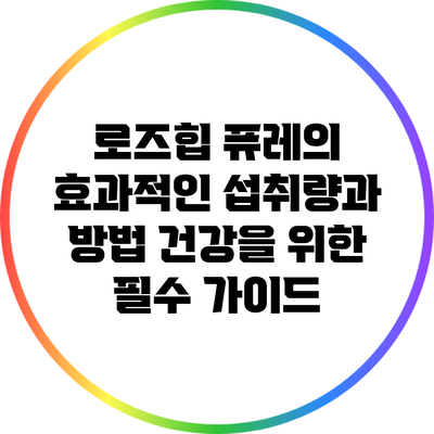 로즈힙 퓨레의 효과적인 섭취량과 방법: 건강을 위한 필수 가이드