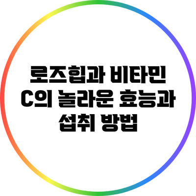 로즈힙과 비타민 C의 놀라운 효능과 섭취 방법