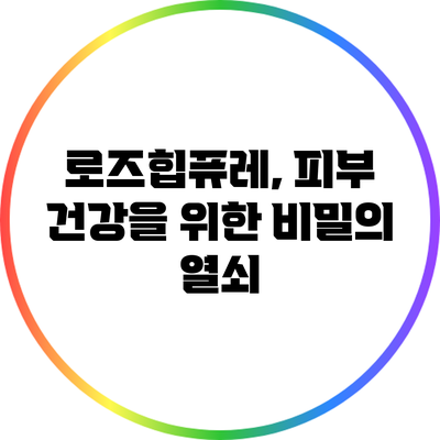 로즈힙퓨레, 피부 건강을 위한 비밀의 열쇠