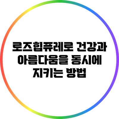 로즈힙퓨레로 건강과 아름다움을 동시에 지키는 방법