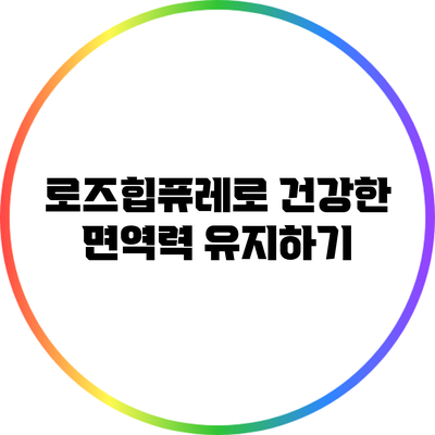 로즈힙퓨레로 건강한 면역력 유지하기