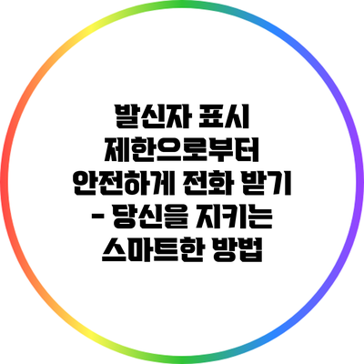 발신자 표시 제한으로부터 안전하게 전화 받기 - 당신을 지키는 스마트한 방법