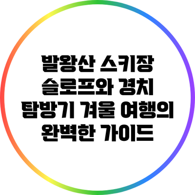 발왕산 스키장 슬로프와 경치 탐방기: 겨울 여행의 완벽한 가이드