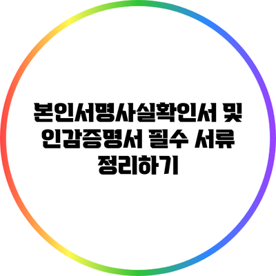 본인서명사실확인서 및 인감증명서: 필수 서류 정리하기