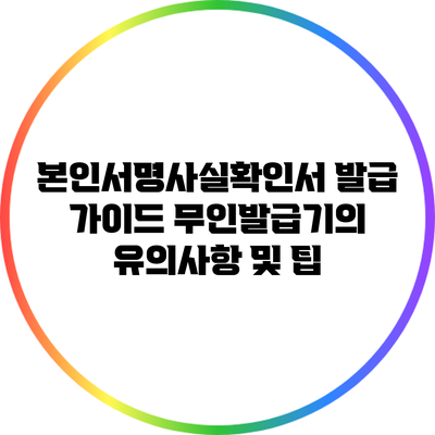 본인서명사실확인서 발급 가이드: 무인발급기의 유의사항 및 팁