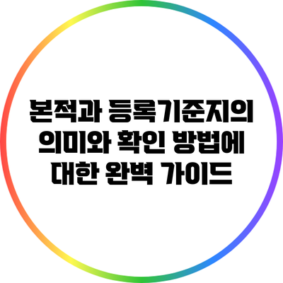 본적과 등록기준지의 의미와 확인 방법에 대한 완벽 가이드