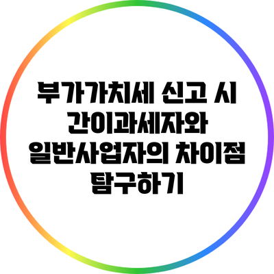 부가가치세 신고 시 간이과세자와 일반사업자의 차이점 탐구하기