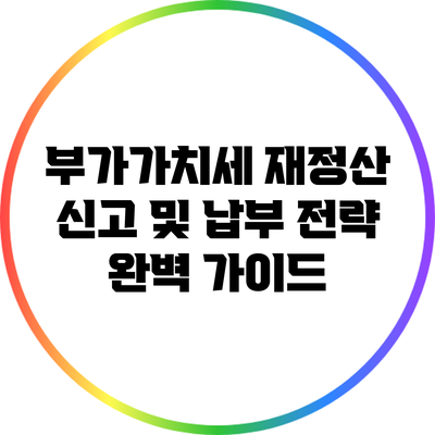 부가가치세 재정산 신고 및 납부 전략 완벽 가이드