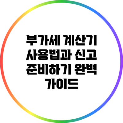 부가세 계산기 사용법과 신고 준비하기 완벽 가이드