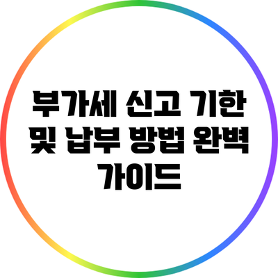 부가세 신고 기한 및 납부 방법 완벽 가이드