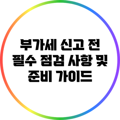 부가세 신고 전 필수 점검 사항 및 준비 가이드