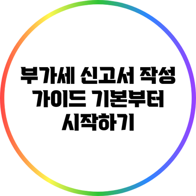 부가세 신고서 작성 가이드: 기본부터 시작하기