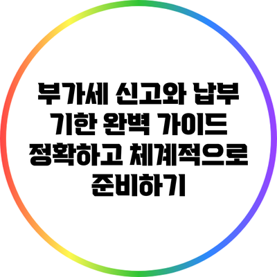 부가세 신고와 납부 기한 완벽 가이드: 정확하고 체계적으로 준비하기