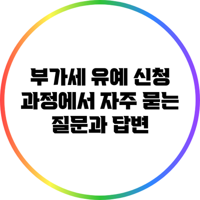 부가세 유예 신청 과정에서 자주 묻는 질문과 답변