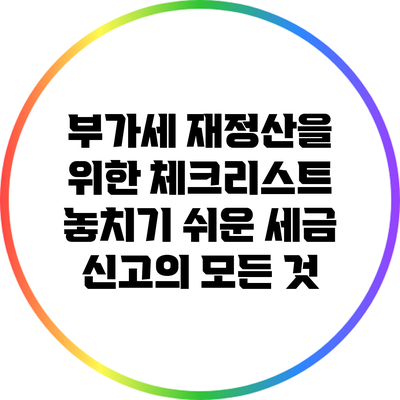부가세 재정산을 위한 체크리스트: 놓치기 쉬운 세금 신고의 모든 것