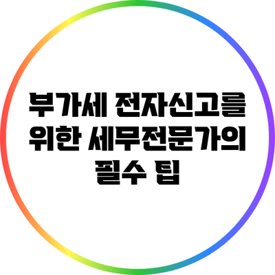 부가세 전자신고를 위한 세무전문가의 필수 팁