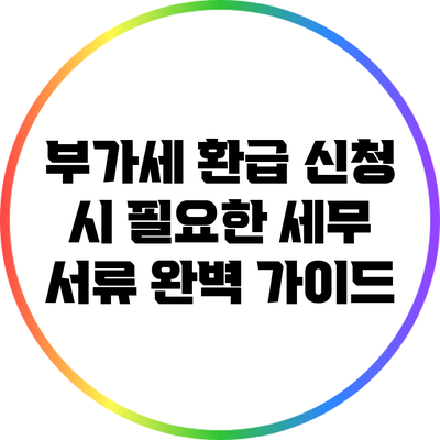 부가세 환급 신청 시 필요한 세무 서류 완벽 가이드