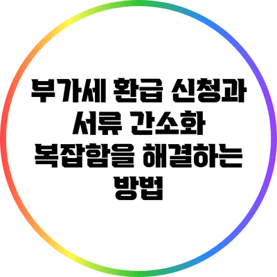부가세 환급 신청과 서류 간소화: 복잡함을 해결하는 방법