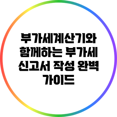 부가세계산기와 함께하는 부가세 신고서 작성 완벽 가이드