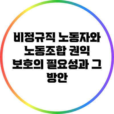 비정규직 노동자와 노동조합: 권익 보호의 필요성과 그 방안
