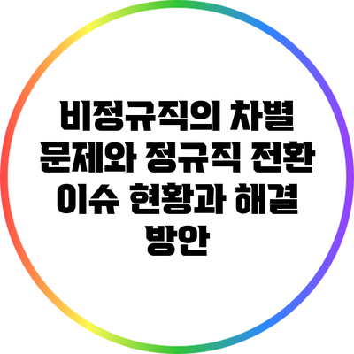 비정규직의 차별 문제와 정규직 전환 이슈: 현황과 해결 방안