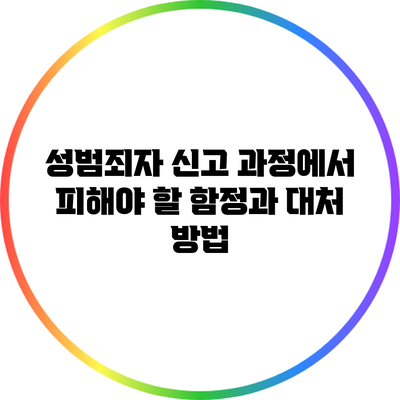 성범죄자 신고 과정에서 피해야 할 함정과 대처 방법