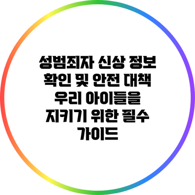 성범죄자 신상 정보 확인 및 안전 대책: 우리 아이들을 지키기 위한 필수 가이드