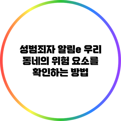 성범죄자 알림e: 우리 동네의 위험 요소를 확인하는 방법