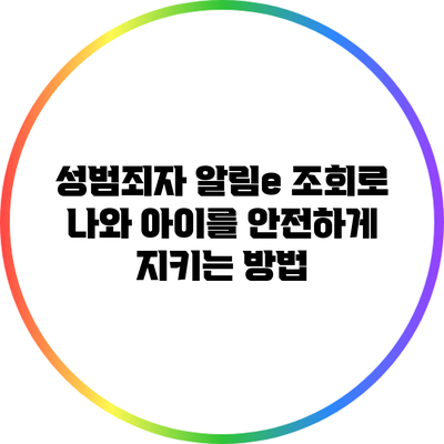 성범죄자 알림e 조회로 나와 아이를 안전하게 지키는 방법