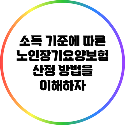 소득 기준에 따른 노인장기요양보험 산정 방법을 이해하자