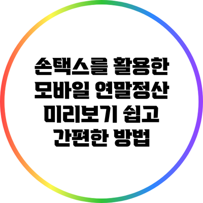 손택스를 활용한 모바일 연말정산 미리보기: 쉽고 간편한 방법