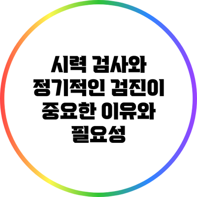 시력 검사와 정기적인 검진이 중요한 이유와 필요성