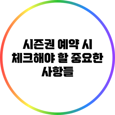 시즌권 예약 시 체크해야 할 중요한 사항들