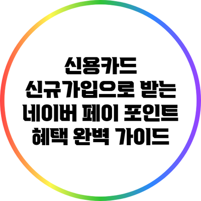 신용카드 신규가입으로 받는 네이버 페이 포인트 혜택 완벽 가이드