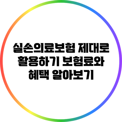 실손의료보험 제대로 활용하기: 보험료와 혜택 알아보기