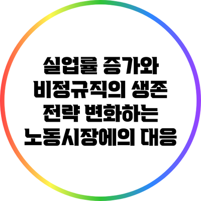 실업률 증가와 비정규직의 생존 전략: 변화하는 노동시장에의 대응