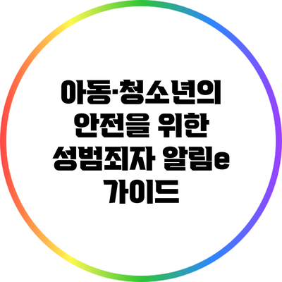 아동·청소년의 안전을 위한 성범죄자 알림e 가이드