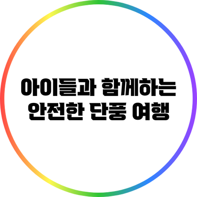 아이들과 함께하는 안전한 단풍 여행