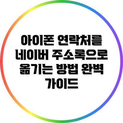 아이폰 연락처를 네이버 주소록으로 옮기는 방법 완벽 가이드