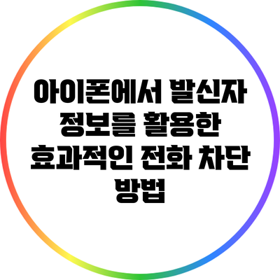 아이폰에서 발신자 정보를 활용한 효과적인 전화 차단 방법
