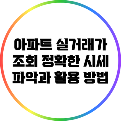 아파트 실거래가 조회: 정확한 시세 파악과 활용 방법