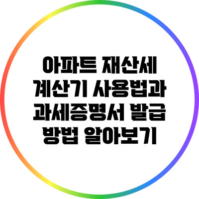 아파트 재산세 계산기 사용법과 과세증명서 발급 방법 알아보기