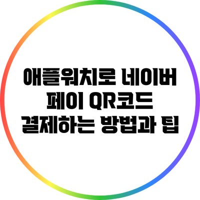 애플워치로 네이버 페이 QR코드 결제하는 방법과 팁